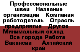 Профессиональные швеи › Название организации ­ Компания-работодатель › Отрасль предприятия ­ Другое › Минимальный оклад ­ 1 - Все города Работа » Вакансии   . Алтайский край